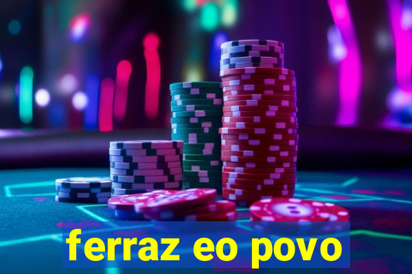 ferraz eo povo